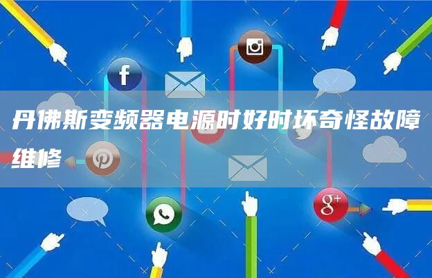 丹佛斯变频器电源时好时坏奇怪故障维修