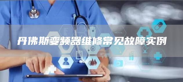 丹佛斯变频器维修常见故障实例
