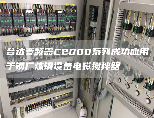 台达变频器C2000系列成功应用于钢厂炼钢设备电磁搅拌器