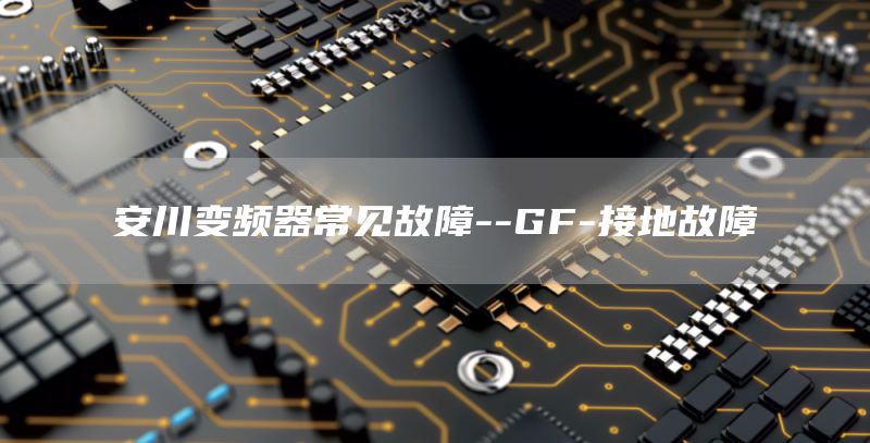 安川变频器常见故障--GF-接地故障