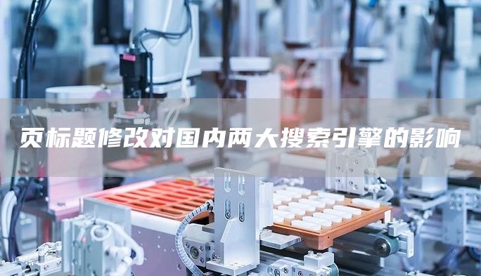 页标题修改对国内两大搜索引擎的影响