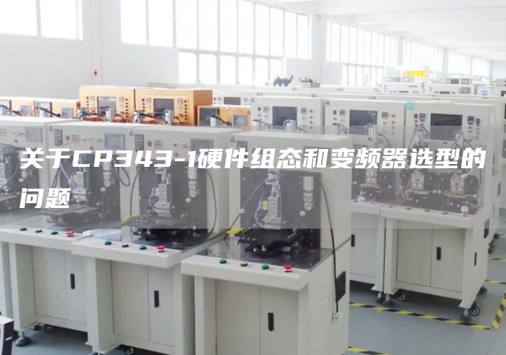 关于CP343-1硬件组态和变频器选型的问题