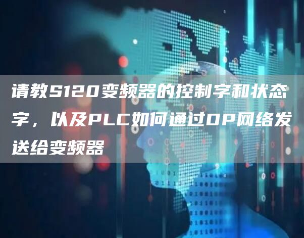 请教S120变频器的控制字和状态字，以及PLC如何通过DP网络发送给变频器