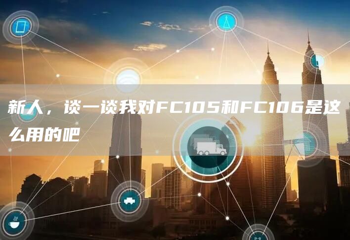 新人，谈一谈我对FC105和FC106是这么用的吧