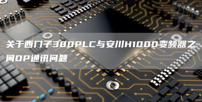 关于西门子300PLC与安川H1000变频器之间DP通讯问题