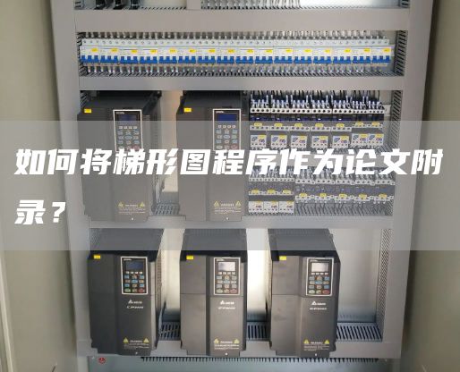 如何将梯形图程序作为论文附录？